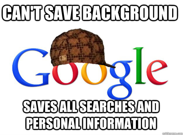 cant save background saves all searches and personal inform - Scumbag Google