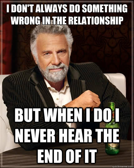 i dont always do something wrong in the relationship but wh - The Most Interesting Man In The World