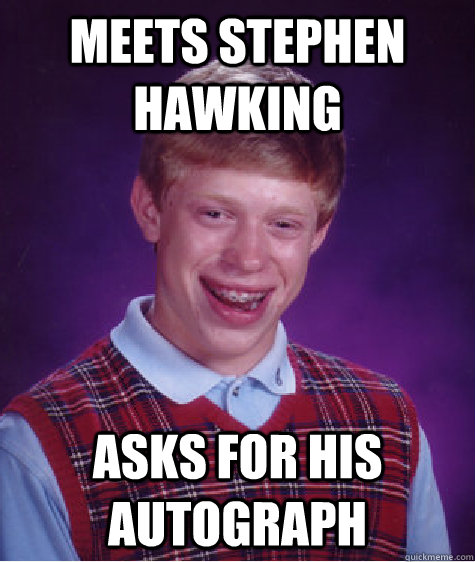 meets stephen hawking asks for his autograph caption 3 goes - Bad Luck Brian