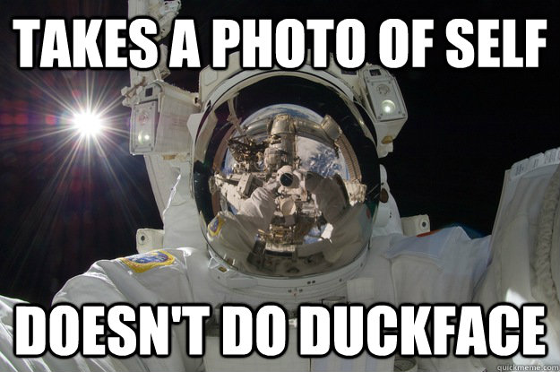 takes a photo of self doesnt do duckface - GG astronaut