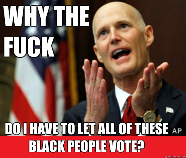 why the fuck do i have to let all of these black people vot - Annoyed Tea Party Governor
