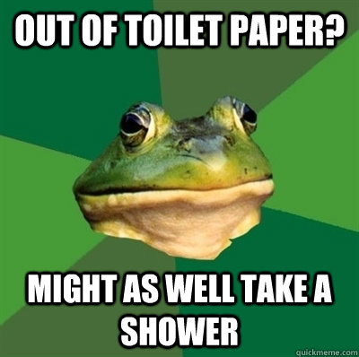out of toilet paper might as well take a shower - Bachelor frog has no clean clothes