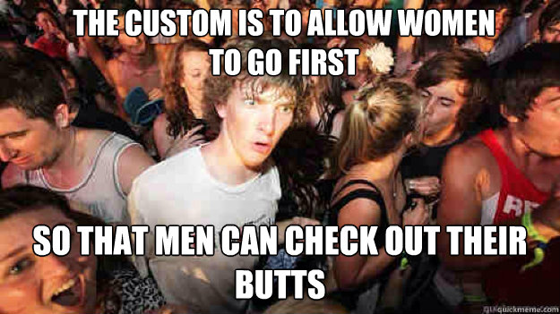 the custom is to allow women to go first so that men can che - sudden clarity Clarence