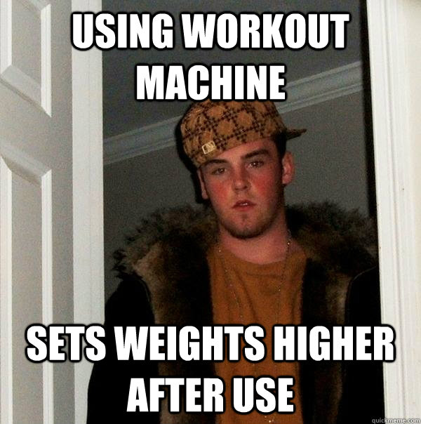 using workout machine sets weights higher after use - Scumbag Steve