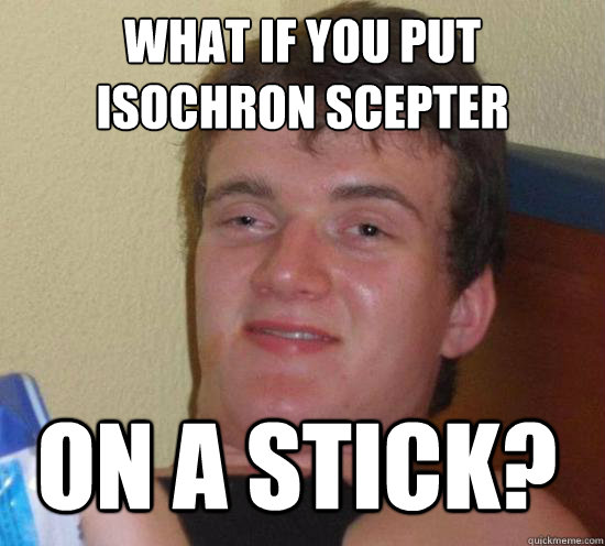 what if you put isochron scepter on a stick - 10 GUY
