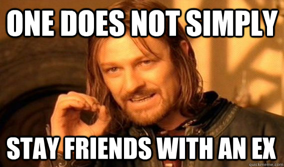 one does not simply stay friends with an ex - One Does Not Simply