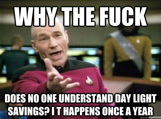 why the fuck does no one understand day light savings i t h - why the fuck picard
