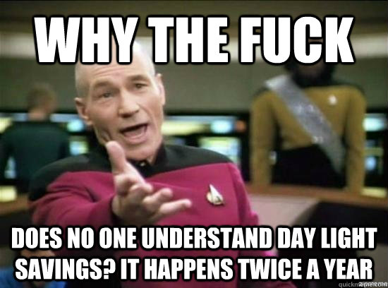 why the fuck does no one understand day light savings it ha - why the fuck picard