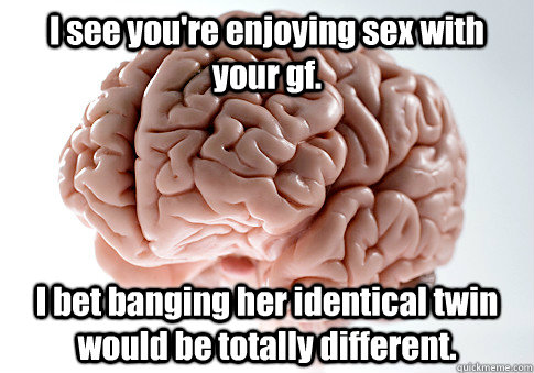 i see youre enjoying sex with your gf i bet banging her id - Scumbag Brain