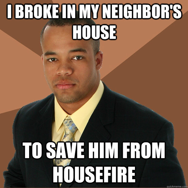 i broke in my neighbors house to save him from housefire - Successful Black Man