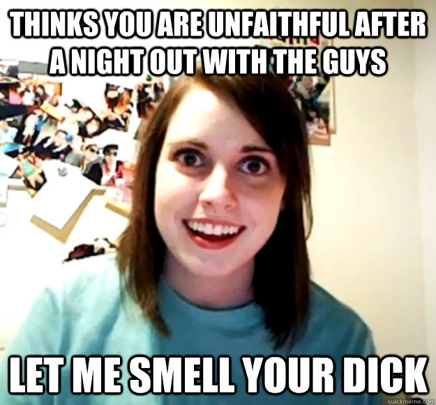 thinks you are unfaithful after a night out with the guys le - Overly Attached Girlfriend