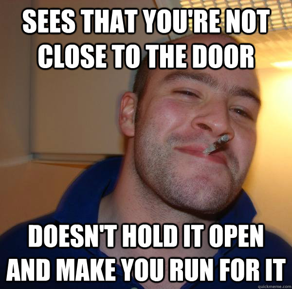 sees that youre not close to the door doesnt hold it open - Good Guy Greg