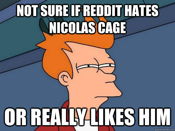 not sure if reddit hates nicolas cage or really likes him - Futurama Fry