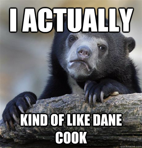 i actually kind of like dane cook - Confession Bear