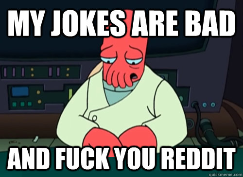 my jokes are bad and fuck you reddit - sad zoidberg