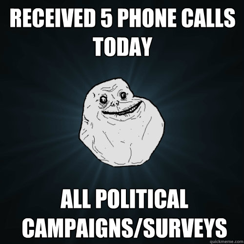 received 5 phone calls today all political campaignssurveys - Forever Alone