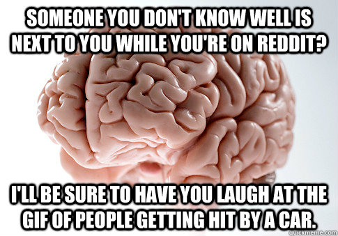someone you dont know well is next to you while youre on r - Scumbag Brain