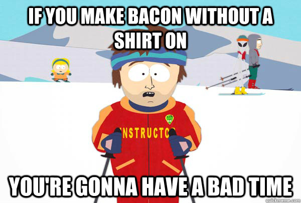if you make bacon without a shirt on youre gonna have a bad - Super Cool Ski Instructor