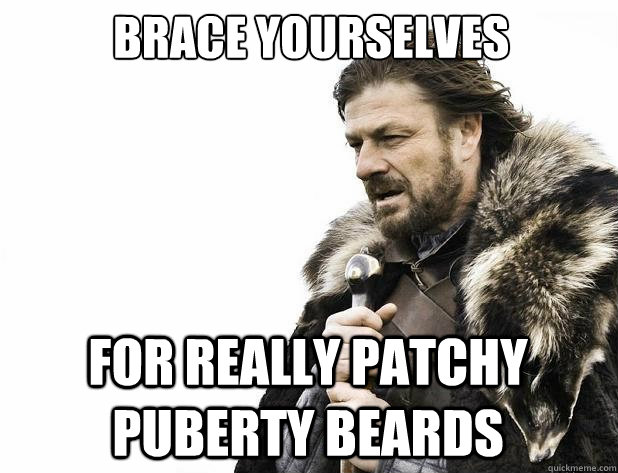 brace yourselves for really patchy puberty beards - Brace Yourself
