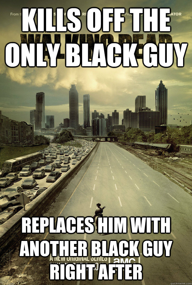 kills off the only black guy replaces him with another black - Good Guy Walking Dead