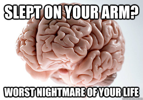slept on your arm worst nightmare of your life - Scumbag Brain