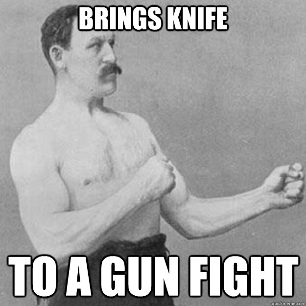 brings knife to a gun fight - overly manly man