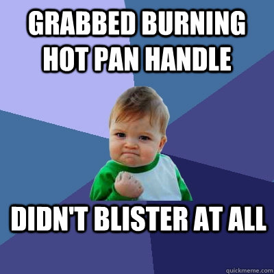 grabbed burning hot pan handle didnt blister at all - Success Kid