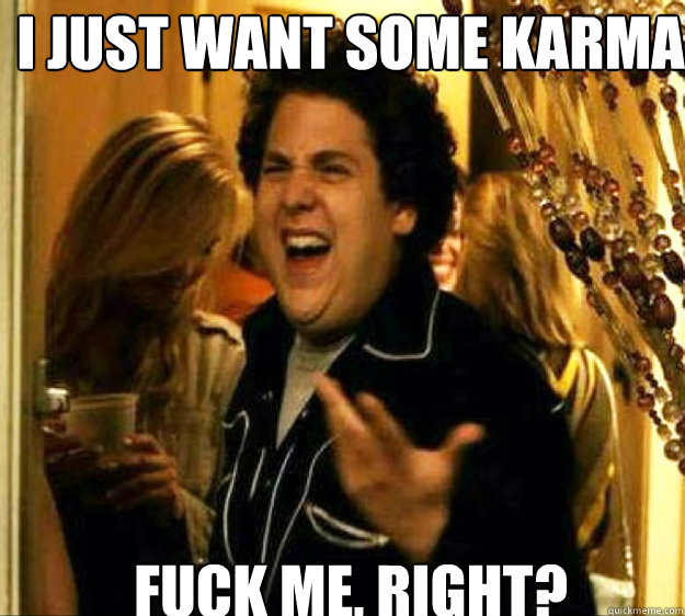 i just want some karma fuck me right - Seth from Superbad