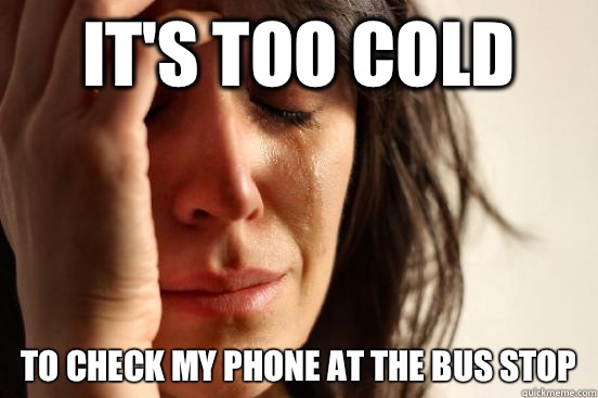 Its too cold To check my phone at the bus stop - Atheist First World Problems