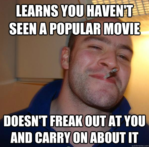 learns you havent seen a popular movie doesnt freak out at - Good Guy Greg