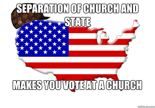 separation of church and state makes you vote at a church - Scumbag america