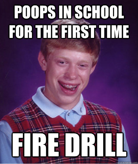 poops in school for the first time fire drill - Bad Luck Brian