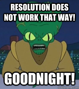 resolution does not work that way goodnight - Angry Morbo