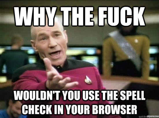 why the fuck wouldnt you use the spell check in your browse - Annoyed Picard HD