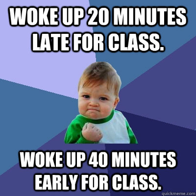 woke up 20 minutes late for class woke up 40 minutes early - Success Kid