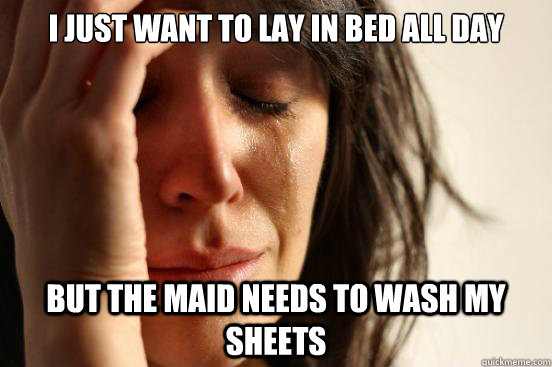 i just want to lay in bed all day but the maid needs to wash - First World Problems