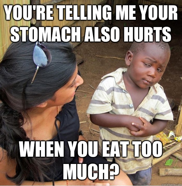 Youre telling me your stomach also hurts because its going t - Skeptical Third World Kid