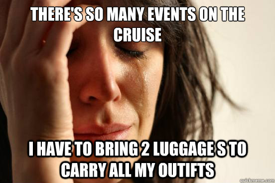 theres so many events on the cruise i have to bring 2 lugga - First World Problems