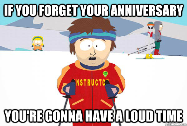 if you forget your anniversary youre gonna have a loud time - Super Cool Ski Instructor