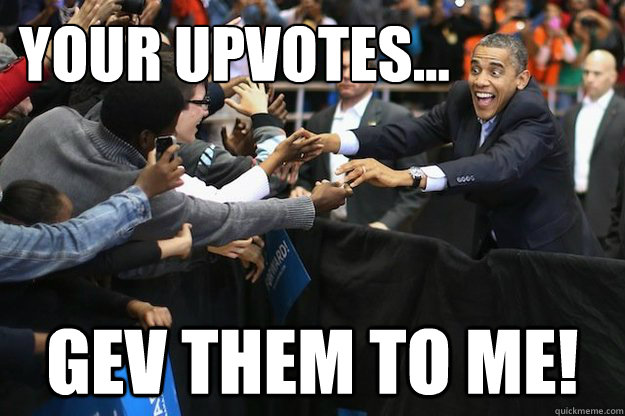 your upvotes gev them to me - Obsessed Obama