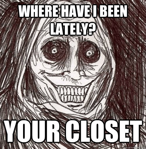 where have i been lately your closet - The Uninvited house guest