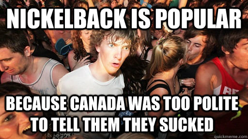 nickelback is popular because canada was too polite to tell - Sudden Clarity Clarence