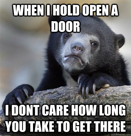 when i hold open a door i dont care how long you take to get - Confession Bear