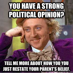 you have a strong political opinion tell me more about how - Condescending Wonka