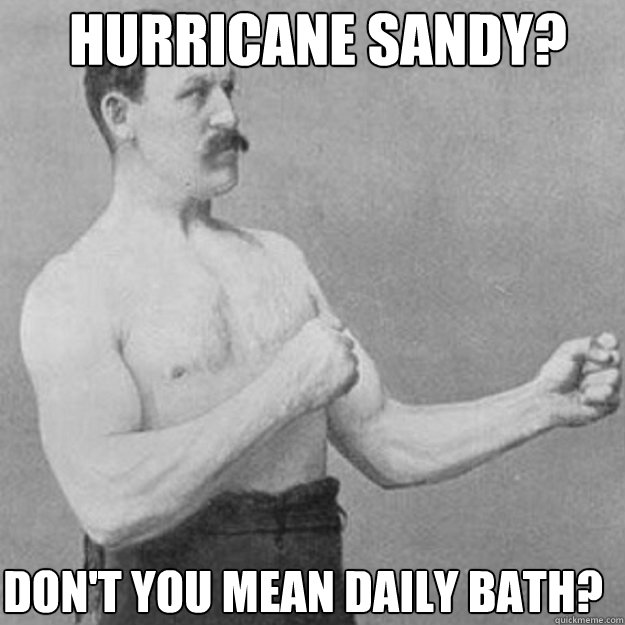 hurricane sandy dont you mean daily bath - overly manly man