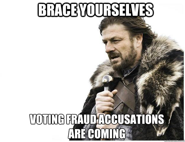 brace yourselves voting fraud accusations are coming - Imminent Ned