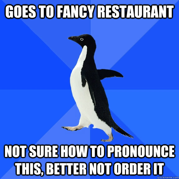 goes to fancy restaurant not sure how to pronounce this bet - Socially Awkward Penguin