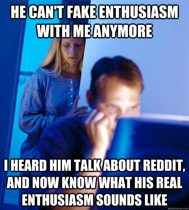 he cant fake enthusiasm with me anymore i heard him talk ab - Redditors Wife