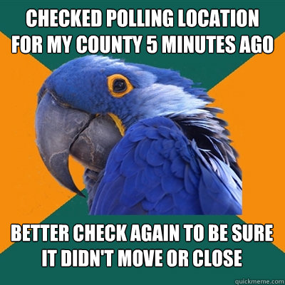 checked polling location for my county 5 minutes ago better - Paranoid Parrot