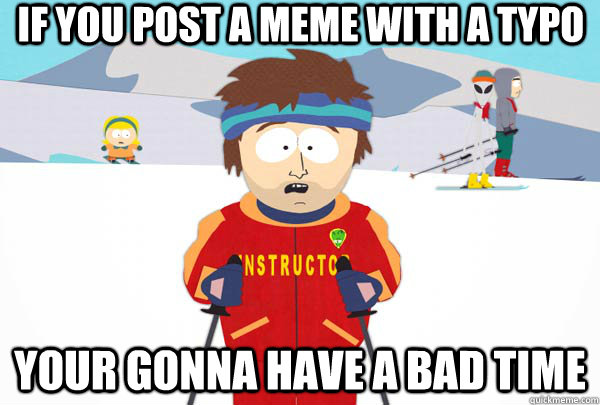 if you post a meme with a typo your gonna have a bad time - Super Cool Ski Instructor